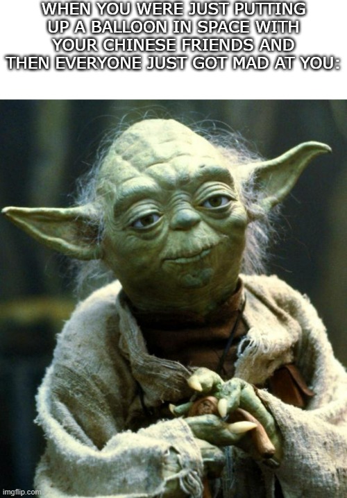 why USA mad?? | WHEN YOU WERE JUST PUTTING UP A BALLOON IN SPACE WITH YOUR CHINESE FRIENDS AND THEN EVERYONE JUST GOT MAD AT YOU: | image tagged in memes,star wars yoda,china | made w/ Imgflip meme maker