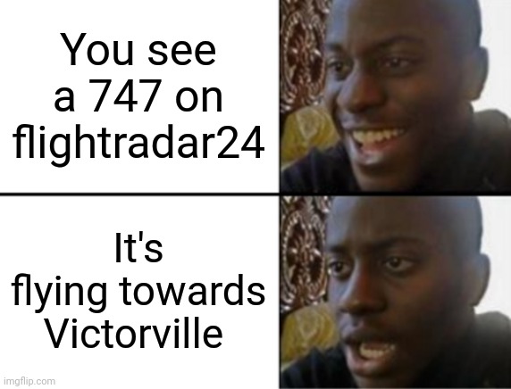 Towards Victorville?! | You see a 747 on flightradar24; It's flying towards Victorville | image tagged in oh yeah oh no,boeing | made w/ Imgflip meme maker