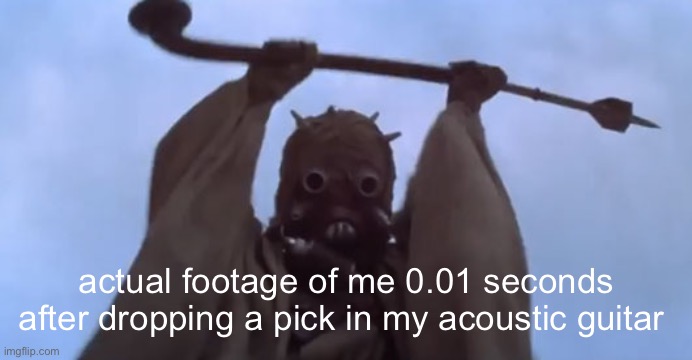 I hate it when this happens, but acoustic guitar is amazing | actual footage of me 0.01 seconds after dropping a pick in my acoustic guitar | image tagged in triggered tusken raider,guitar,music,funny | made w/ Imgflip meme maker