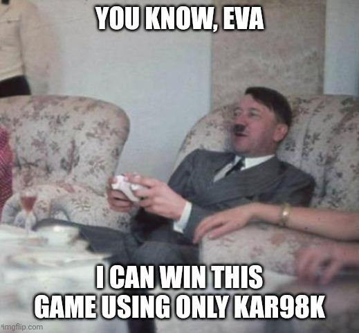 Hitler could win this game using only Kar98 |  YOU KNOW, EVA; I CAN WIN THIS GAME USING ONLY KAR98K | image tagged in memes,hitler,xbox,game,kar98 | made w/ Imgflip meme maker