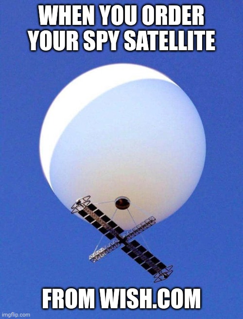 Spy balloon from Wish | WHEN YOU ORDER YOUR SPY SATELLITE; FROM WISH.COM | image tagged in chinese spy balloon | made w/ Imgflip meme maker