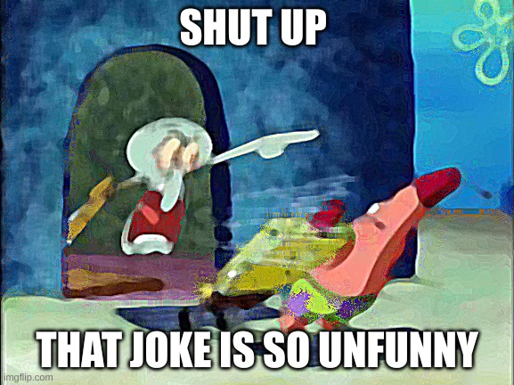 squidward yelling | SHUT UP THAT JOKE IS SO UNFUNNY | image tagged in squidward yelling | made w/ Imgflip meme maker