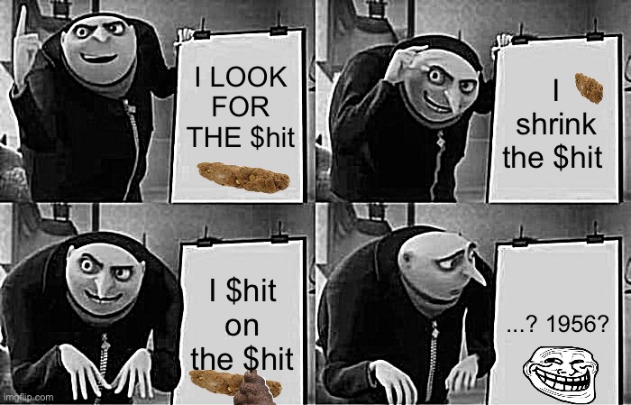 Gru's Plan Meme | I LOOK FOR THE $hit; I shrink the $hit; I $hit on the $hit; ...? 1956? | image tagged in memes,gru's plan | made w/ Imgflip meme maker