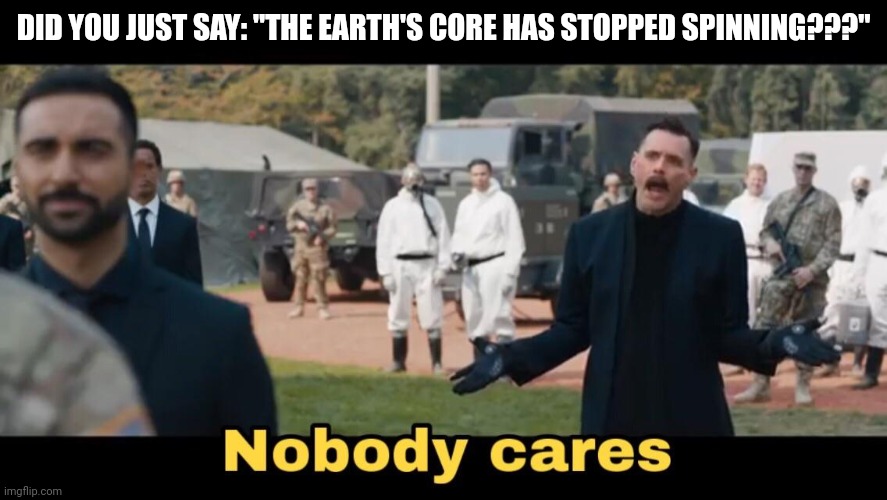 So what, the Earth's core has stopped spinning? Nobody cares! | DID YOU JUST SAY: "THE EARTH'S CORE HAS STOPPED SPINNING???" | image tagged in dr robotnik nobody cares | made w/ Imgflip meme maker