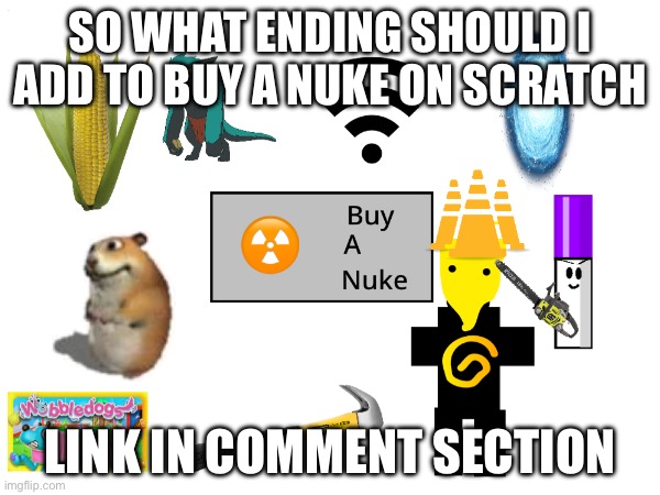 Really! Do check it out! | SO WHAT ENDING SHOULD I ADD TO BUY A NUKE ON SCRATCH; LINK IN COMMENT SECTION | image tagged in scratch,nukes,endings | made w/ Imgflip meme maker
