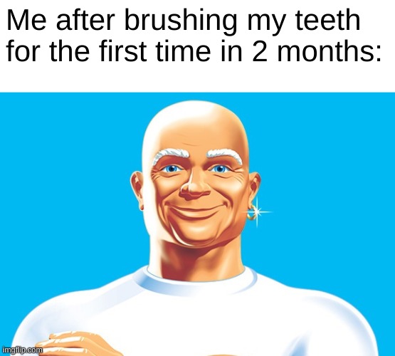 Mr Clean  | Me after brushing my teeth for the first time in 2 months: | image tagged in mr clean | made w/ Imgflip meme maker
