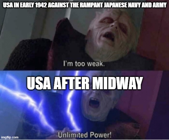 1942 USA | USA IN EARLY 1942 AGAINST THE RAMPANT JAPANESE NAVY AND ARMY; USA AFTER MIDWAY | image tagged in too weak unlimited power | made w/ Imgflip meme maker