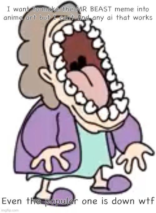 Laughing grandma | I want to make the MR BEAST meme into anime art but I can’t find any ai that works; Even the popular one is down wtf | image tagged in laughing grandma | made w/ Imgflip meme maker