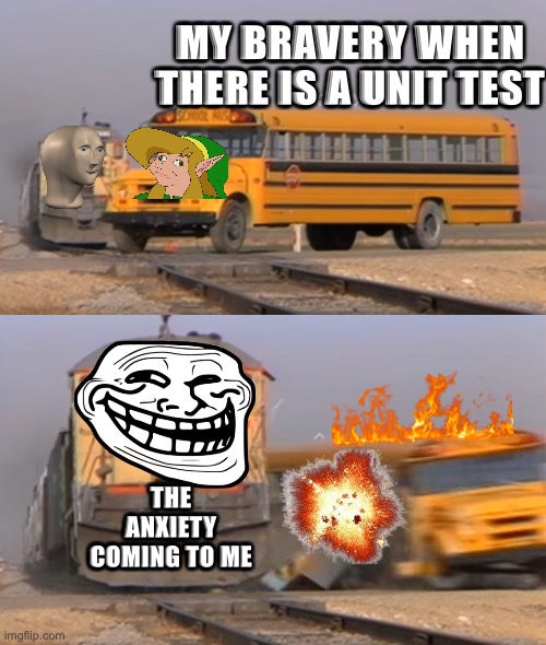 A train hitting a school bus | MY BRAVERY WHEN THERE IS A UNIT TEST; THE ANXIETY COMING TO ME | image tagged in a train hitting a school bus | made w/ Imgflip meme maker