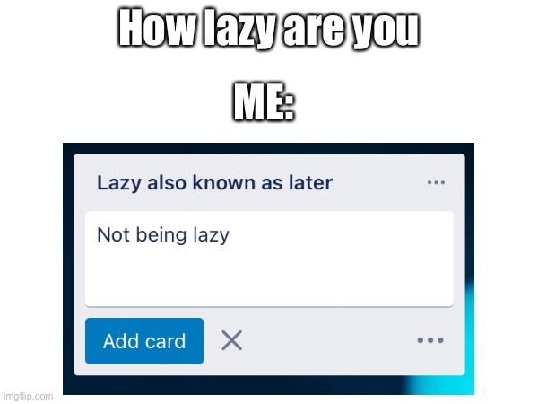 Very true very lazy | How lazy are you; ME: | image tagged in gayguy | made w/ Imgflip meme maker