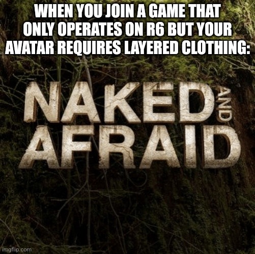 Tbh I'm glad roblox will soon remove r6 | WHEN YOU JOIN A GAME THAT ONLY OPERATES ON R6 BUT YOUR AVATAR REQUIRES LAYERED CLOTHING: | image tagged in naked and afraid | made w/ Imgflip meme maker