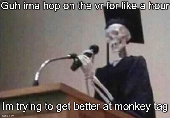 Skeleton scholar | Guh ima hop on the vr for like a hour; Im trying to get better at monkey tag | image tagged in skeleton scholar | made w/ Imgflip meme maker