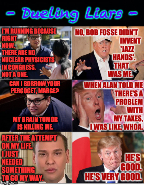 Stick with your strength. | - Dueling Liars -; CAN I BORROW YOUR
PERCOCET, MARGE? MY BRAIN TUMOR
IS KILLING ME. | image tagged in memes,dueling liars | made w/ Imgflip meme maker