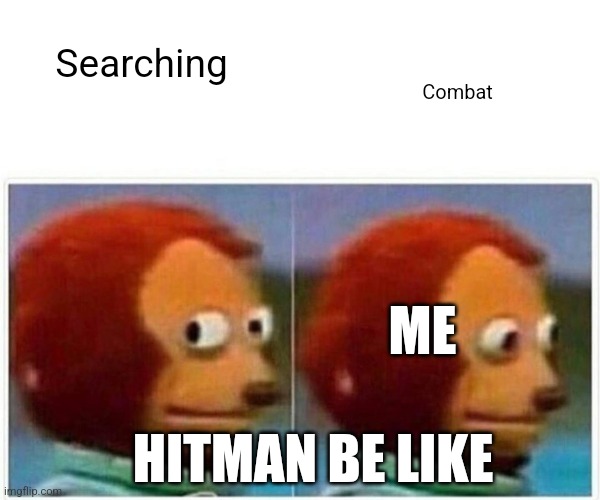 Monkey Puppet | Combat; Searching; ME; HITMAN BE LIKE | image tagged in memes,monkey puppet | made w/ Imgflip meme maker