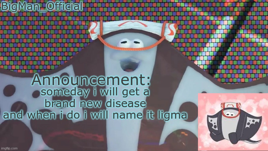 BigManOfficial's announcement temp v2 | someday i will get a brand new disease
and when i do i will name it ligma | image tagged in bigmanofficial's announcement temp v2 | made w/ Imgflip meme maker