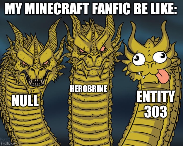 Like the goofball he is | MY MINECRAFT FANFIC BE LIKE:; HEROBRINE; ENTITY 303; NULL | image tagged in three-headed dragon | made w/ Imgflip meme maker