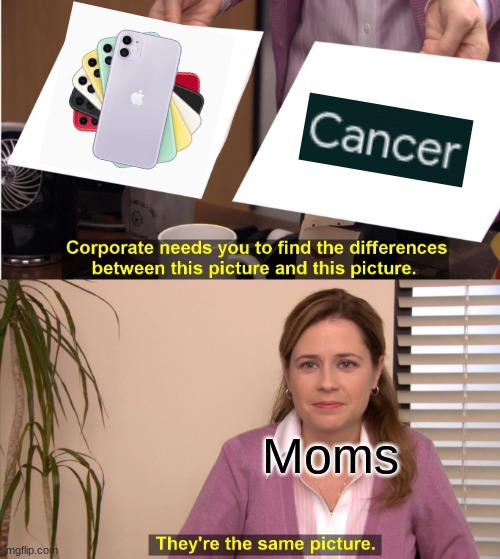 Phones give you Cancer Kids! | Moms | image tagged in memes,they're the same picture | made w/ Imgflip meme maker