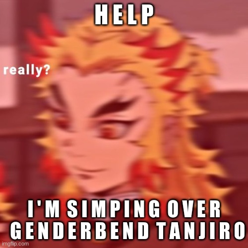 HE'S FUCKING HAWT AS A GIRL, I'M SORRY. And no, I don't mean like from the Entertainment district. I mean FEMALE Tanjiro fanart. | H E L P; I ' M  S I M P I N G  O V E R   G E N D E R B E N D  T A N J I R O | image tagged in rengoku really | made w/ Imgflip meme maker