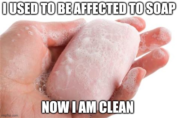 Soap | I USED TO BE AFFECTED TO SOAP; NOW I AM CLEAN | image tagged in soap | made w/ Imgflip meme maker