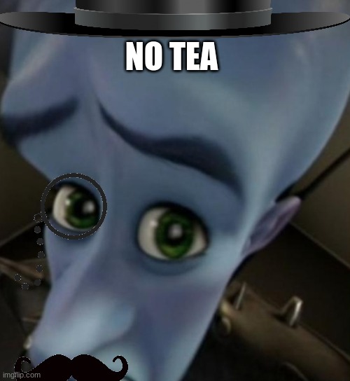 Megamind no bitches | NO TEA | image tagged in megamind no bitches | made w/ Imgflip meme maker