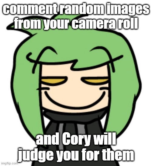 only doing cause of boredom lol | comment random images from your camera roll; and Cory will judge you for them | image tagged in smug bitch | made w/ Imgflip meme maker