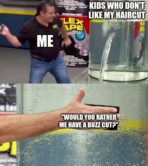 This happened in class yesterday | KIDS WHO DON'T LIKE MY HAIRCUT; ME; "WOULD YOU RATHER ME HAVE A BUZZ CUT?" | image tagged in flex tape,hair,haircut | made w/ Imgflip meme maker