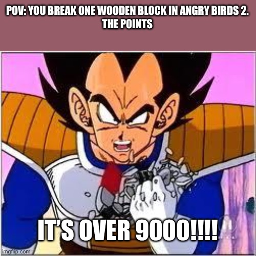 Literally | POV: YOU BREAK ONE WOODEN BLOCK IN ANGRY BIRDS 2.
THE POINTS; IT’S OVER 9000!!!! | image tagged in its over 9000 | made w/ Imgflip meme maker