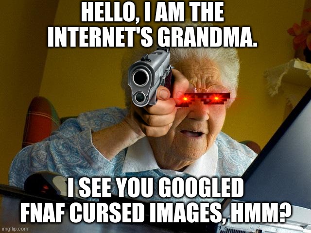 FNAF is cursed, grandma LOL | HELLO, I AM THE INTERNET'S GRANDMA. I SEE YOU GOOGLED FNAF CURSED IMAGES, HMM? | image tagged in memes,grandma finds the internet | made w/ Imgflip meme maker