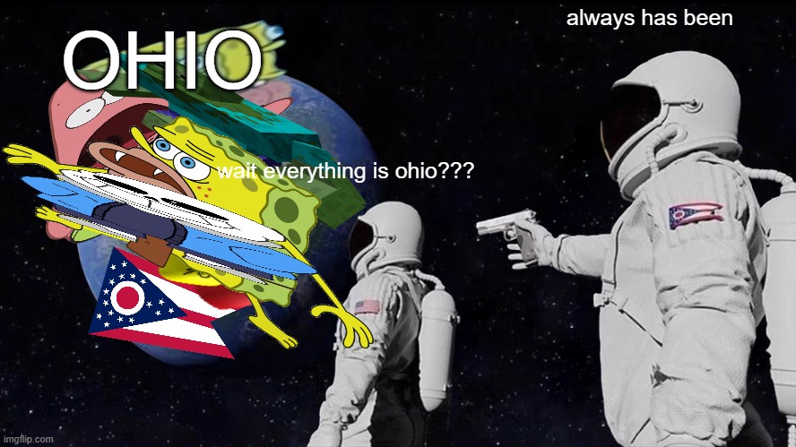 wait its all ohio??? | OHIO; always has been; wait everything is ohio??? | image tagged in always has been | made w/ Imgflip meme maker