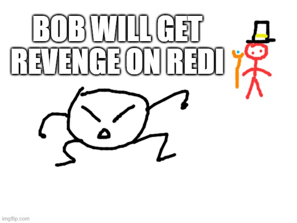 redi knows what he did | BOB WILL GET REVENGE ON REDI | made w/ Imgflip meme maker