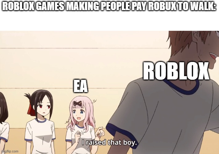 Hey they stole my idea of overcharging people | ROBLOX GAMES MAKING PEOPLE PAY ROBUX TO WALK:; ROBLOX; EA | image tagged in i raised that boy,ea sports,roblox,roblox meme,funny,money | made w/ Imgflip meme maker
