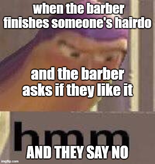 h m m m m m m m m m m m m  m | when the barber finishes someone's hairdo; and the barber asks if they like it; AND THEY SAY NO | image tagged in buzz lightyear hmm | made w/ Imgflip meme maker