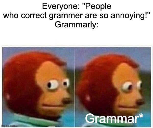 Grammarly be like: | Everyone: "People who correct grammer are so annoying!"
Grammarly:; Grammar* | image tagged in memes,monkey puppet,grammar nazi,grammarly,bad grammar and spelling memes | made w/ Imgflip meme maker