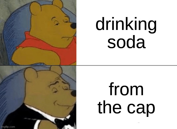 this is the best way to drink something | drinking soda; from the cap | image tagged in memes,tuxedo winnie the pooh | made w/ Imgflip meme maker