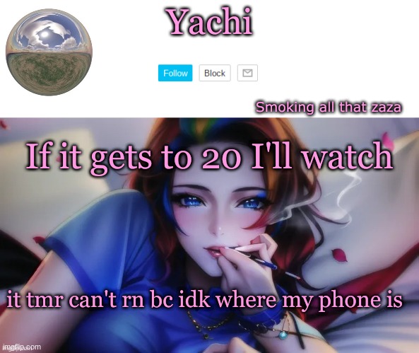 Yachi zaza temp | If it gets to 20 I'll watch; it tmr can't rn bc idk where my phone is | image tagged in yachi zaza temp | made w/ Imgflip meme maker