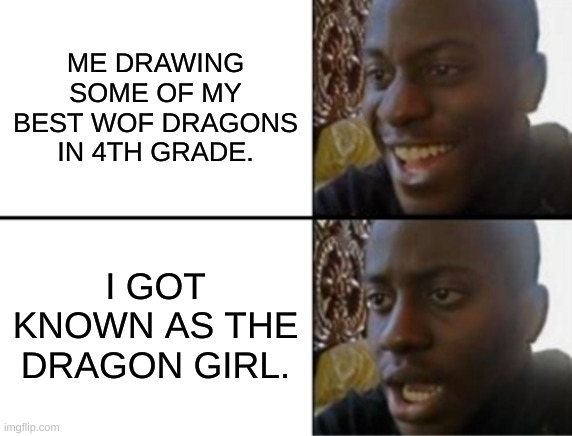 This literally did happen | ME DRAWING SOME OF MY BEST WOF DRAGONS IN 4TH GRADE. I GOT KNOWN AS THE DRAGON GIRL. | image tagged in oh yeah oh no,wof | made w/ Imgflip meme maker