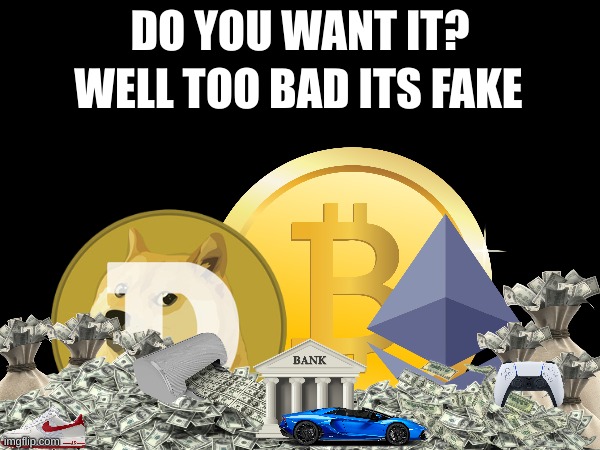 Deal with it | WELL TOO BAD ITS FAKE; DO YOU WANT IT? | image tagged in money | made w/ Imgflip meme maker