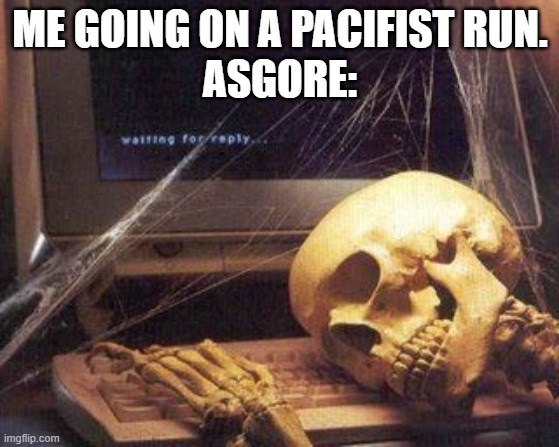 rip asgore dremmur 2015-2023 | ME GOING ON A PACIFIST RUN.
ASGORE: | image tagged in dead skeleton,undertale | made w/ Imgflip meme maker