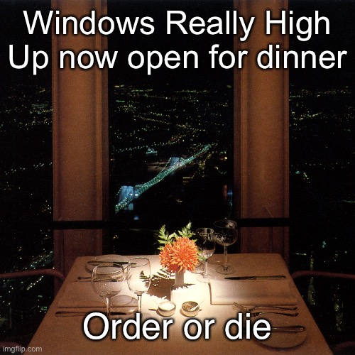 Windows Really High Up now open for dinner; Order or die | made w/ Imgflip meme maker