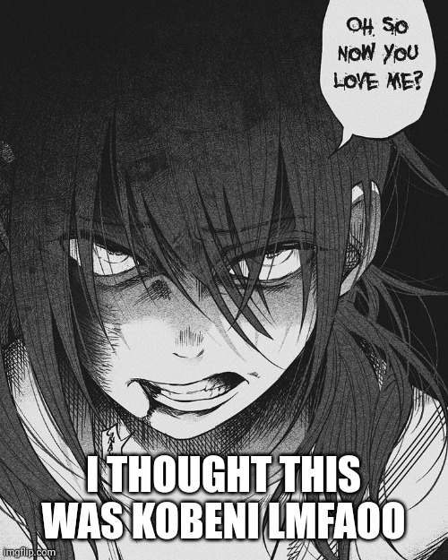 My mood | I THOUGHT THIS WAS KOBENI LMFAOO | made w/ Imgflip meme maker