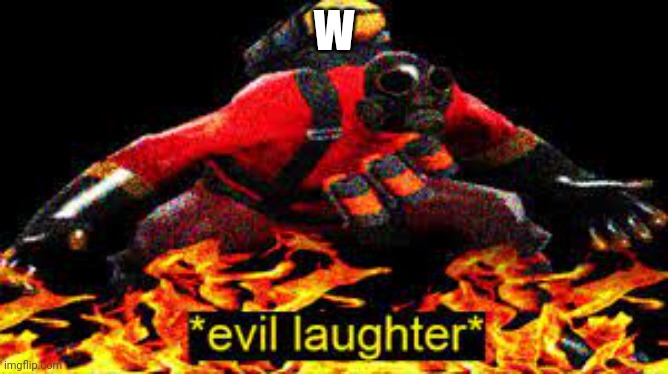 *evil laughter* | W | image tagged in evil laughter | made w/ Imgflip meme maker
