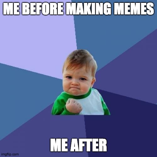 Pov: after makings a meme | ME BEFORE MAKING MEMES; ME AFTER | image tagged in memes,success kid | made w/ Imgflip meme maker