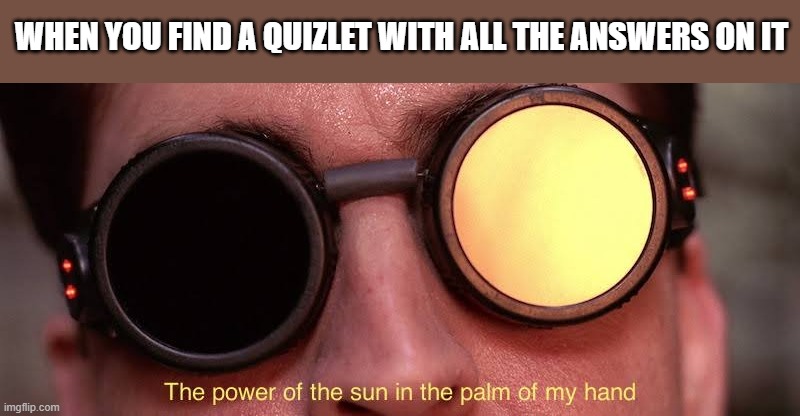 Quizlet is the real MVP! | WHEN YOU FIND A QUIZLET WITH ALL THE ANSWERS ON IT | image tagged in the power of the sun | made w/ Imgflip meme maker