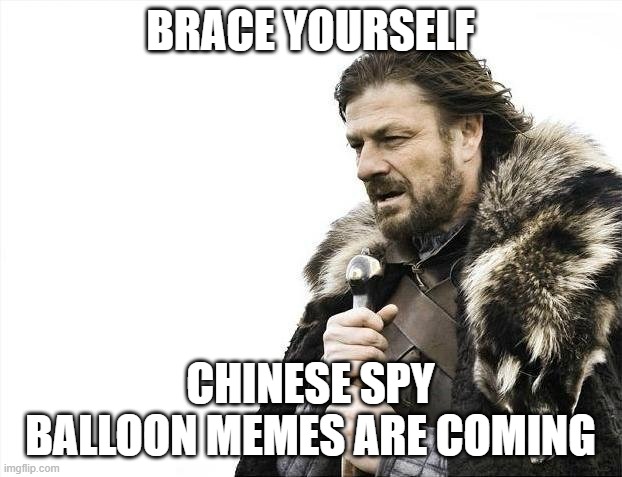 Brace Yourselves X is Coming Meme | BRACE YOURSELF; CHINESE SPY BALLOON MEMES ARE COMING | image tagged in memes,brace yourselves x is coming | made w/ Imgflip meme maker