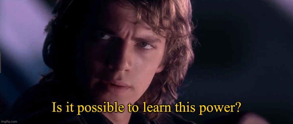 Anakin - Possible to learn this power? | Is it possible to learn this power? | image tagged in anakin - possible to learn this power | made w/ Imgflip meme maker