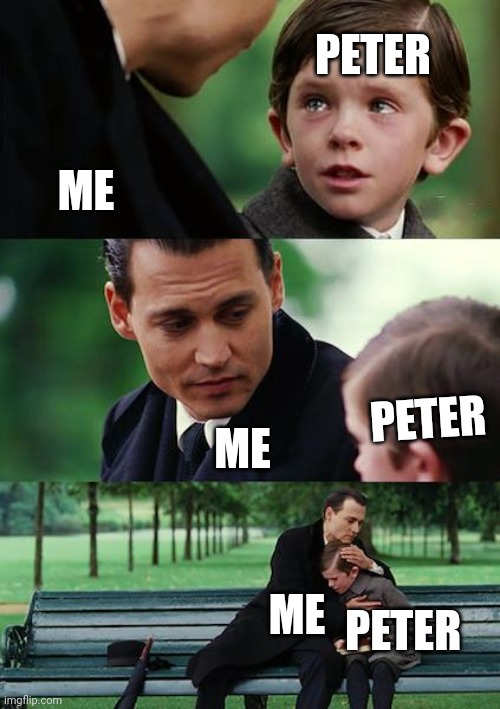 Poor little orphan fox boi *hugs him* | PETER; ME; PETER; ME; ME; PETER | image tagged in memes,finding neverland | made w/ Imgflip meme maker