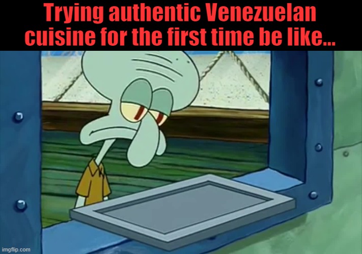 Venezuelan cuisine | Trying authentic Venezuelan cuisine for the first time be like... | image tagged in squidward's empty tray,venezuela,food,socialism,communism,leftists | made w/ Imgflip meme maker