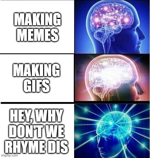 Expanding brain 3 panels | MAKING MEMES; MAKING GIFS; HEY, WHY DON'T WE RHYME DIS | image tagged in expanding brain 3 panels | made w/ Imgflip meme maker