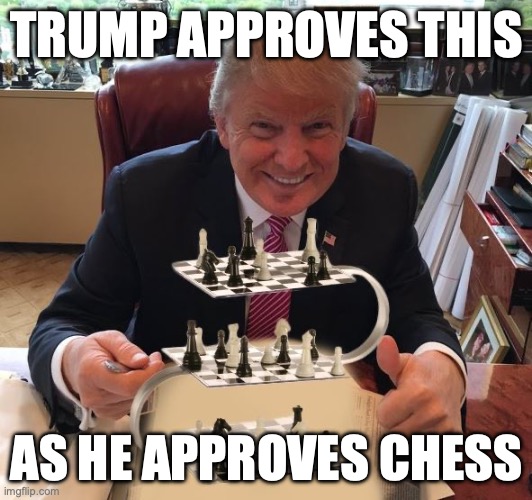 trump chess | TRUMP APPROVES THIS AS HE APPROVES CHESS | image tagged in trump chess | made w/ Imgflip meme maker