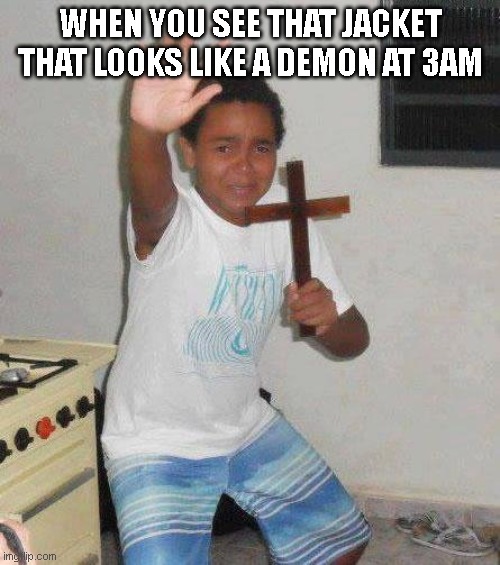 boo | WHEN YOU SEE THAT JACKET THAT LOOKS LIKE A DEMON AT 3AM | image tagged in kid with cross,funny,funny memes,funny meme,memes,meme | made w/ Imgflip meme maker